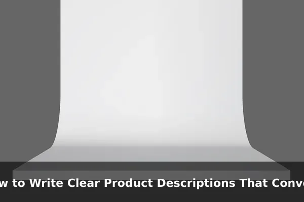 How to Write Clear Product Descriptions That Convert